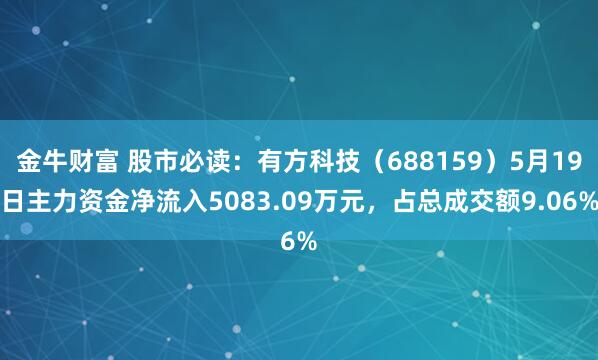 金牛财富 股市必读：有方科技（688159）5月19日主力资金净流入5083.09万元，占总成交额9.06%