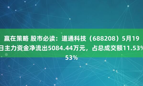 赢在策略 股市必读：道通科技（688208）5月19日主力资金净流出5084.44万元，占总成交额11.53%